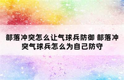 部落冲突怎么让气球兵防御 部落冲突气球兵怎么为自己防守